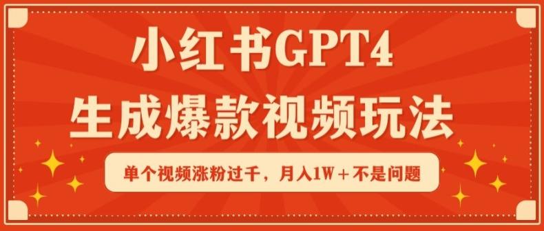 小红书GPT4生成爆款视频玩法，单个视频涨粉过千，月入1W+不是问题【揭秘】-随风资源网