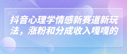 抖音心理学情感新赛道新玩法，涨粉和分成收入嘎嘎的-随风资源网