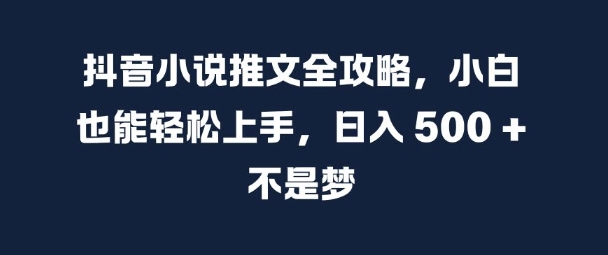 抖音小说推文全攻略，小白也能轻松上手，日入 5张+ 不是梦【揭秘】-随风资源网