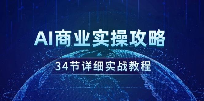 (9421期)AI商业实操攻略，34节详细实战教程！-随风资源网