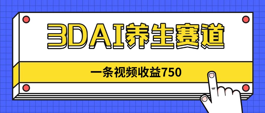 3DAI养生赛道，一条视频赚了750，新蓝海，目前做的人不多！-随风资源网