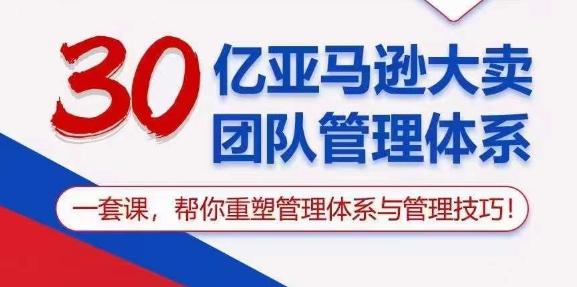 30亿亚马逊大卖团队管理体系，一套课，帮你重塑管理体系与管理技巧-随风资源网