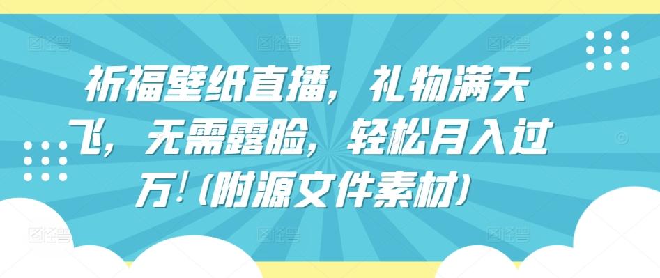 祈福壁纸直播，礼物满天飞，无需露脸，轻松月入过万!(附源文件素材)【揭秘】-随风资源网