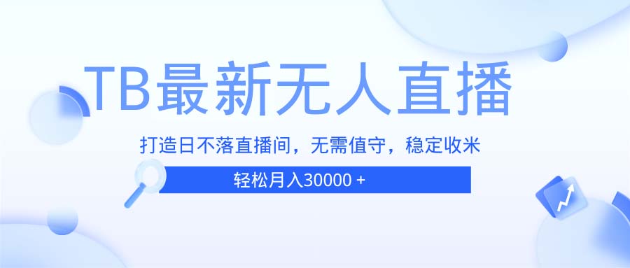 TB无人直播，打造日不落直播间，无需真人出镜，无需值守，打造日不落直…-随风资源网