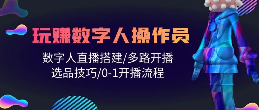 (10062期)人人都能玩赚数字人操作员 数字人直播搭建/多路开播/选品技巧/0-1开播流程-随风资源网