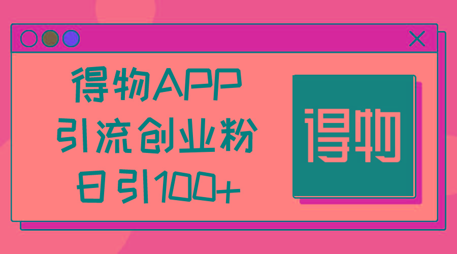 得物APP引流创业粉，日引100+-随风资源网