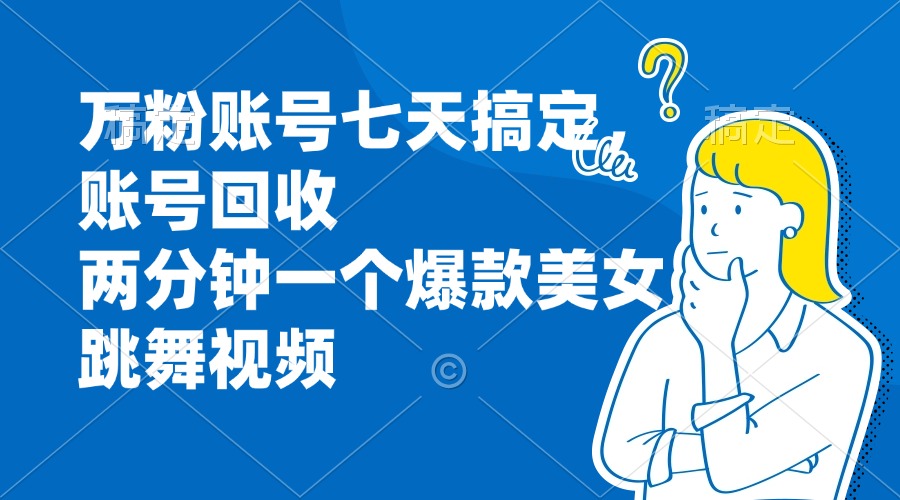 万粉账号七天搞定，账号回收，两分钟一个爆款美女跳舞视频-随风资源网