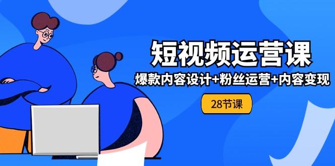 0基础学习短视频运营-全套实战课，爆款内容设计+粉丝运营+内容变现(28节-随风资源网