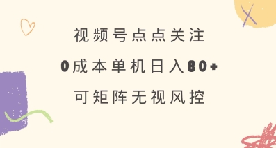 视频号点点关注，0成本单号80+，可矩阵，绿色正规，长期稳定【揭秘】-随风资源网