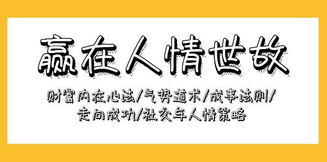 (9959期)赢在-人情世故：财富内在心法/气势道术/成事法则/走向成功/社交与人情策略-随风资源网
