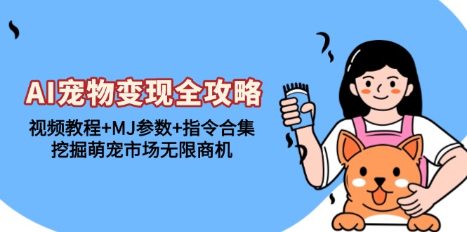 AI宠物变现全攻略：视频教程+MJ参数+指令合集，挖掘萌宠市场无限商机-随风资源网