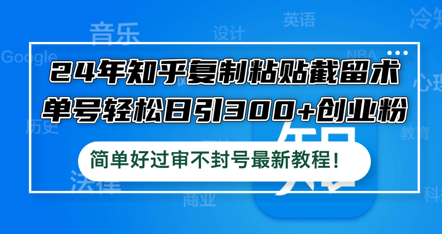 24年知乎复制粘贴截留术，单号轻松日引300+创业粉，简单好过审不封号最…-随风资源网