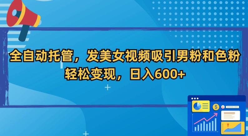 全自动托管，发美女视频吸引男粉和色粉，轻松变现，日入600+【揭秘】-随风资源网