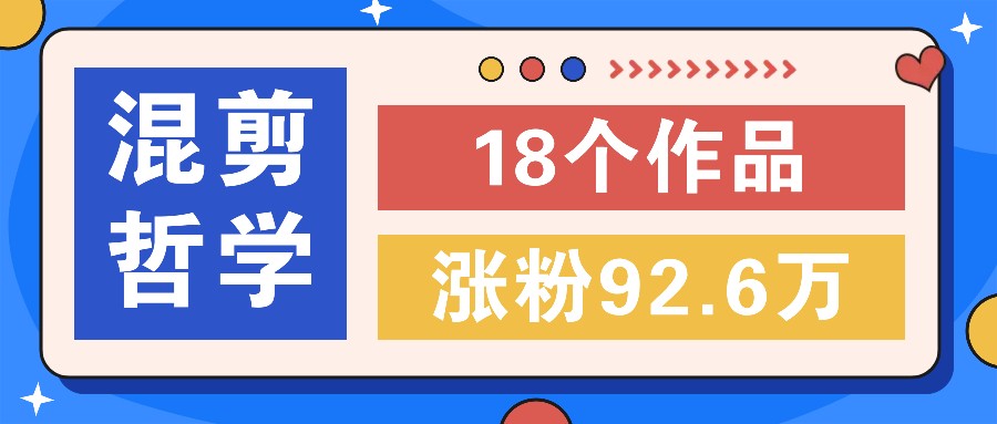 短视频混剪哲学号，小众赛道大爆款18个作品，涨粉92.6万！-随风资源网