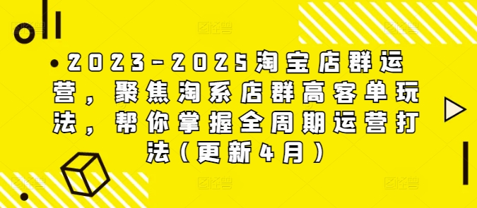 2023-2025淘宝店群运营，聚焦淘系店群高客单玩法，帮你掌握全周期运营打法(更新4月)-随风资源网