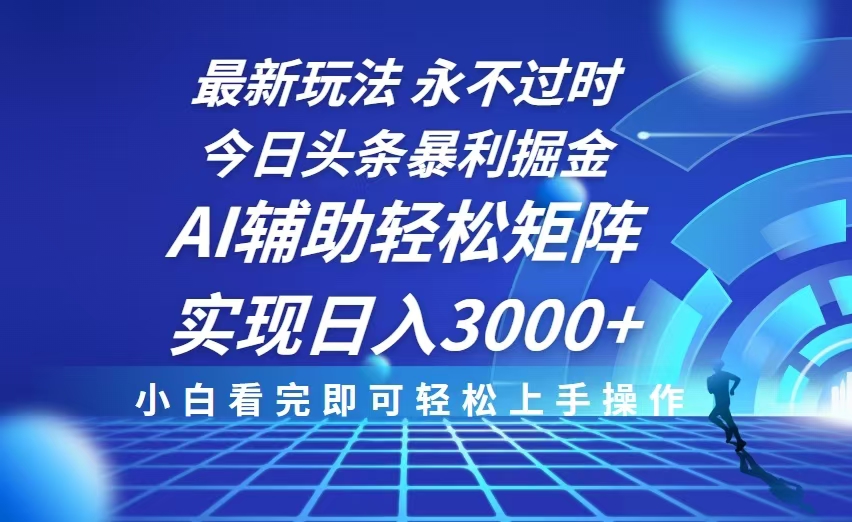 今日头条最新暴利掘金玩法，思路简单，AI辅助，复制粘贴轻松矩阵日入3000+-随风资源网