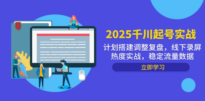 2025千川起号实战，计划搭建调整复盘，线下录屏热度实战，稳定流量数据-随风资源网