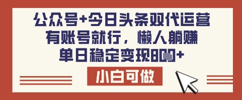 公众号+今日头条双代运营，有账号就行，单日稳定变现8张【揭秘】-随风资源网