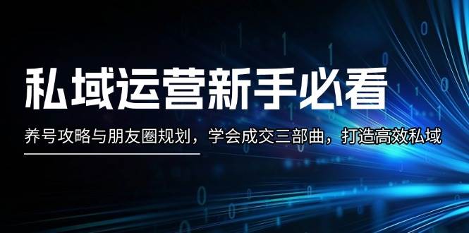 私域运营新手必看：养号攻略与朋友圈规划，学会成交三部曲，打造高效私域-随风资源网