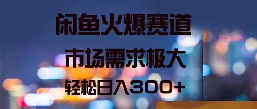 闲鱼火爆赛道，市场需求极大，轻松日入300+-随风资源网