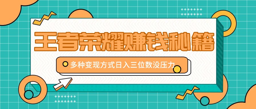 王者荣耀赚钱秘籍，多种变现方式，日入三位数没压力【附送资料】-随风资源网