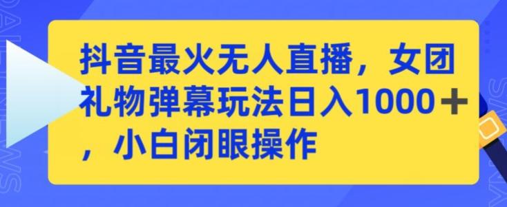 抖音最火无人直播，女团礼物弹幕玩法，日赚一千＋，小白闭眼操作【揭秘】-随风资源网