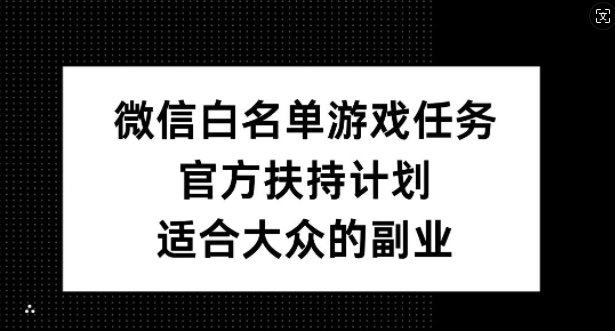 微信白名单游戏任务，官方扶持计划，适合大众的副业【揭秘】-随风资源网