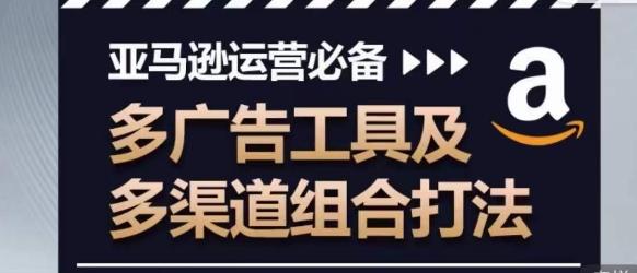 亚马逊运营必备，多广告工具及多渠道组合打法-随风资源网