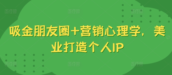吸金朋友圈+营销心理学，美业打造个人IP-随风资源网