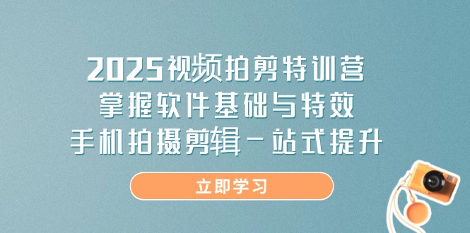 2025视频拍剪特训营，掌握软件基础与特效，手机拍摄剪辑一站式提升-随风资源网