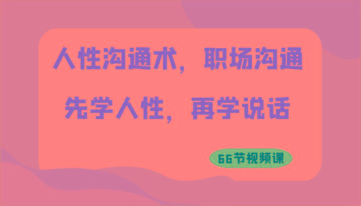 人性沟通术，职场沟通：先学人性，再学说话(66节视频课)-随风资源网