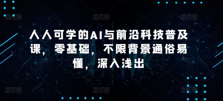人人可学的AI与前沿科技普及课，零基础，不限背景通俗易懂，深入浅出-随风资源网