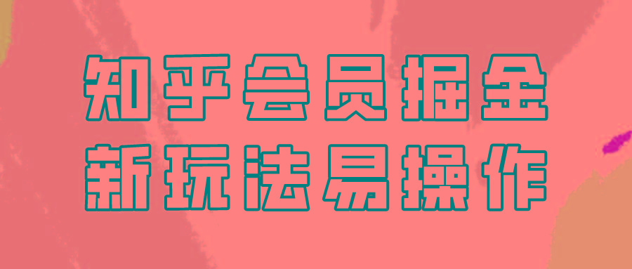 知乎会员掘金，新玩法易变现，新手也可日入300元！-随风资源网