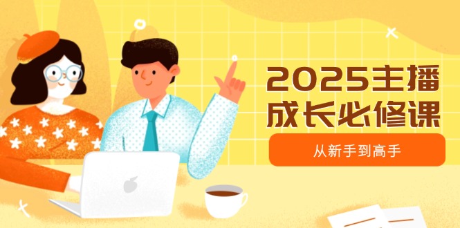 2025主播成长必修课，主播从新手到高手，涵盖趋势、定位、能力构建等-随风资源网