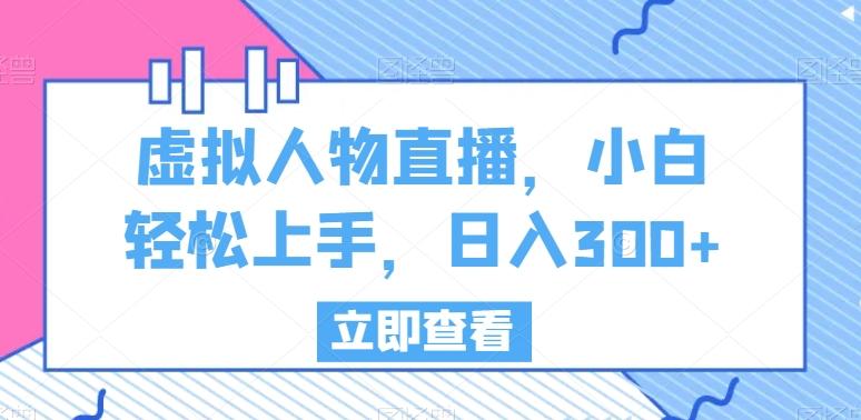 虚拟人物直播，小白轻松上手，日入300+【揭秘】-随风资源网