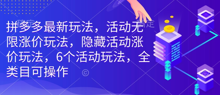 拼多多最新玩法，活动无限涨价玩法，隐藏活动涨价玩法，6个活动玩法，全类目可操作-随风资源网