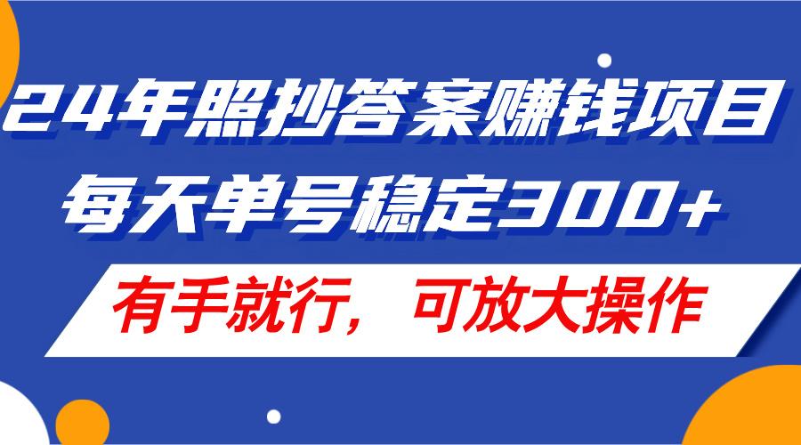 24年照抄答案赚钱项目，每天单号稳定300+，有手就行，可放大操作-随风资源网