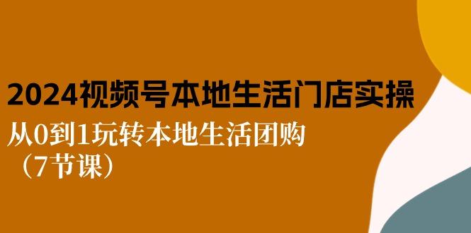 2024视频号短视频本地生活门店实操：从0到1玩转本地生活团购(7节课-随风资源网