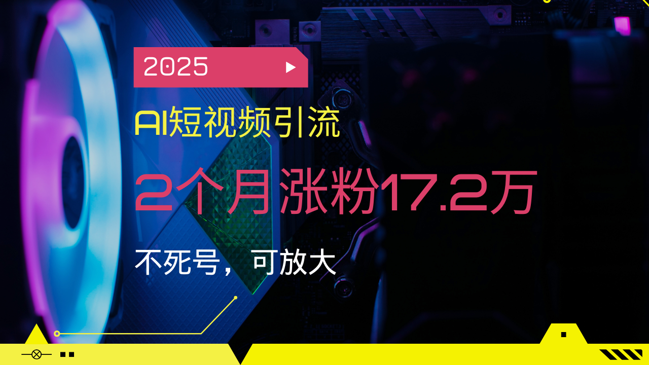 2025AI短视频引流，2个月涨粉17.2万，不死号，可放大-随风资源网