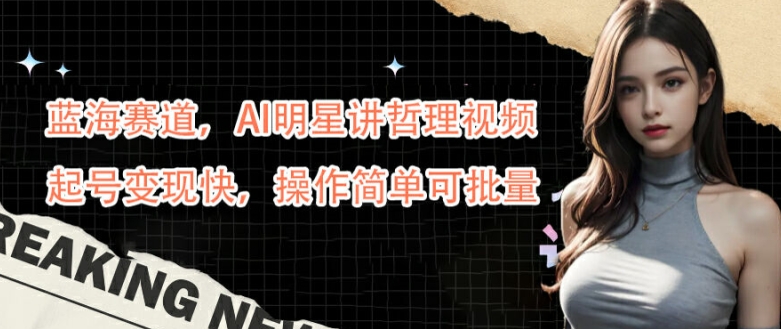 蓝海赛道，AI明星讲哲理视频，起号变现快，操作简单可批量【揭秘】-随风资源网