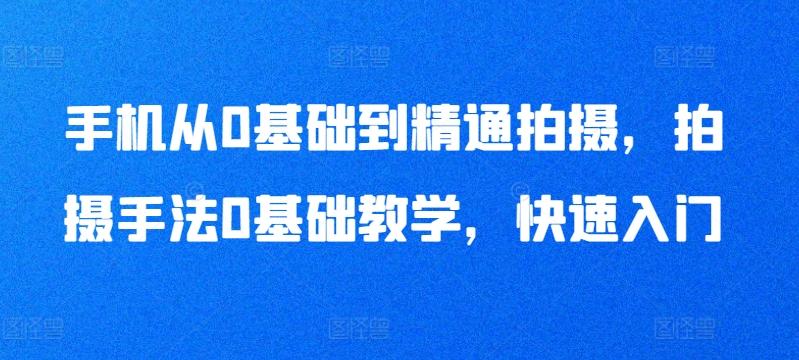 手机从0基础到精通拍摄，拍摄手法0基础教学，快速入门-随风资源网