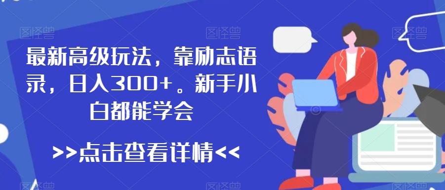 最新高级玩法，靠励志语录，日入300+，新手小白都能学会【揭秘】-随风资源网