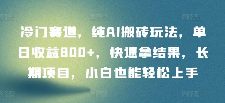 冷门赛道，纯AI搬砖玩法，单日收益800+，快速拿结果，长期项目，小白也能轻松上手【揭秘】-随风资源网