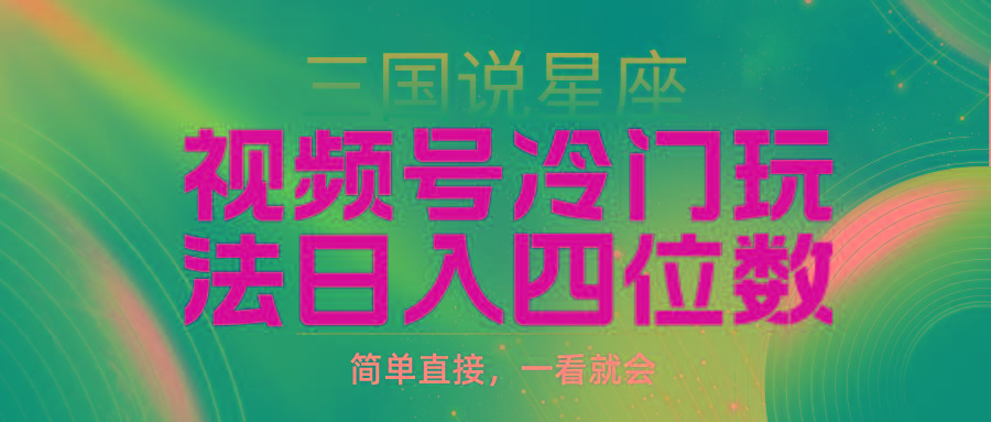 (9383期)视频号掘金冷门玩法，三国星座赛道，日入四位数(教程+素材)-随风资源网