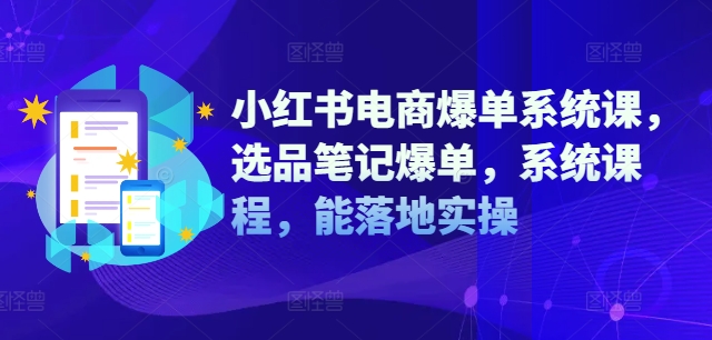 小红书电商爆单系统课，选品笔记爆单，系统课程，能落地实操-随风资源网