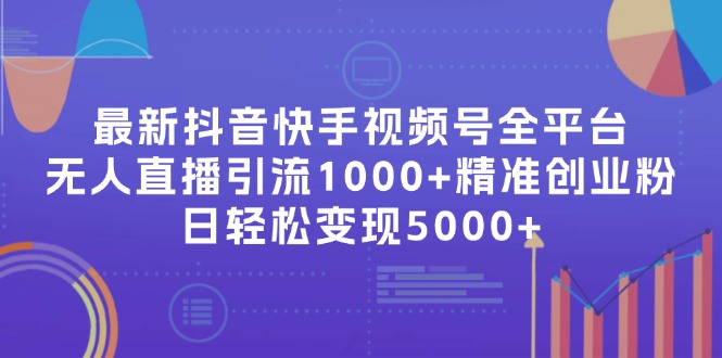 最新抖音快手视频号全平台无人直播引流1000+精准创业粉，日轻松变现5000+-随风资源网