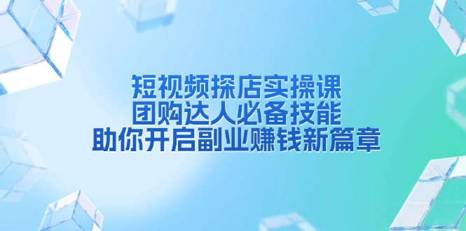 短视频探店实操课，团购达人必备技能，助你开启副业赚钱新篇章-随风资源网