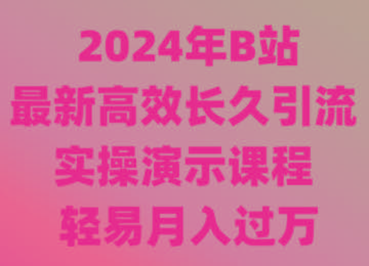 2024年B站最新高效长久引流法 实操演示课程 轻易月入过万-随风资源网