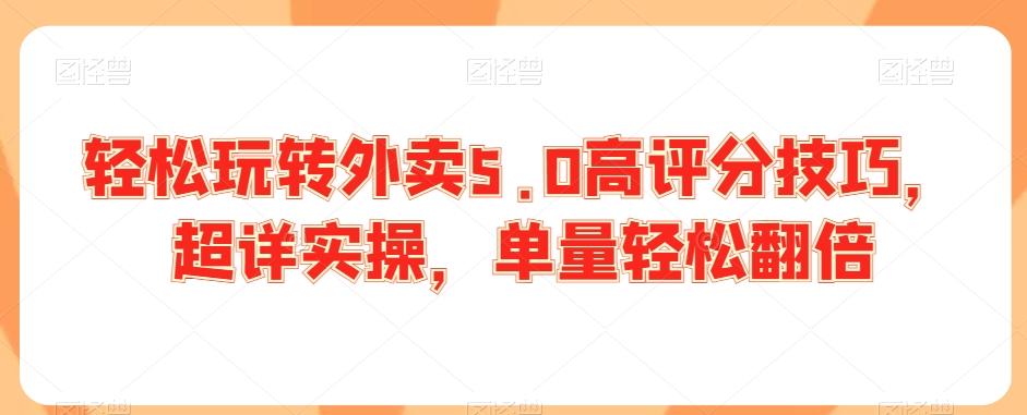 轻松玩转外卖5.0高评分技巧，超详实操，单量轻松翻倍-随风资源网