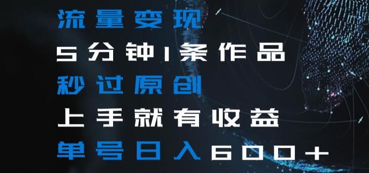 流量变现5分钟1条作品秒过原创上手就有收益单号日入600+【揭秘】-随风资源网